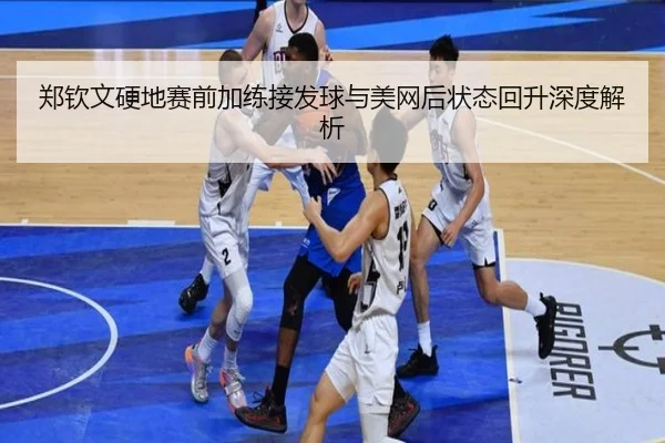 郑钦文硬地赛前加练接发球与美网后状态回升深度解析